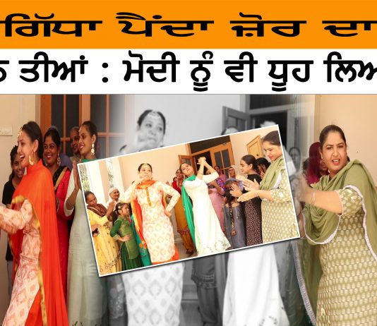 ਗਿੱਧਾ ਮੁਟਿਆਰਾਂ ਦਾ ,ਝੰਡੀ ਬੇਬੇ ਦੀ, ਰਗੜੇ ਮੋਦੀ ਨੂੰ , ਤੀਆਂ ਘਰ ਦੀਆਂ