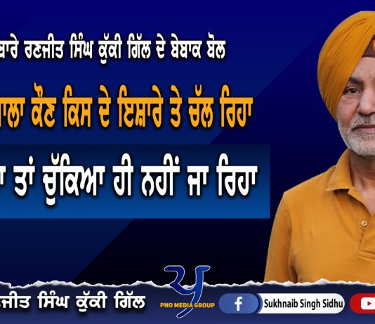 ਅੰਦੋਲਨ ‘ਚ ਅਸਲ ਮੰਗ ਹੀ ਨਹੀਂ ਕੀਤੀ ਜਾ ਰਹੀ । Ranjit Singh Kuki Gill |